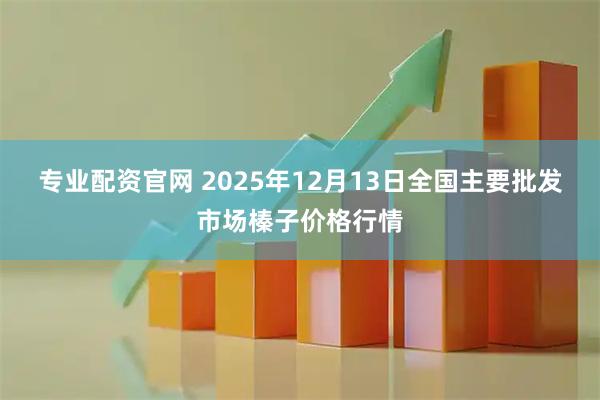 专业配资官网 2025年12月13日全国主要批发市场榛子价格行情