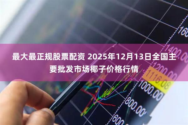 最大最正规股票配资 2025年12月13日全国主要批发市场椰子价格行情