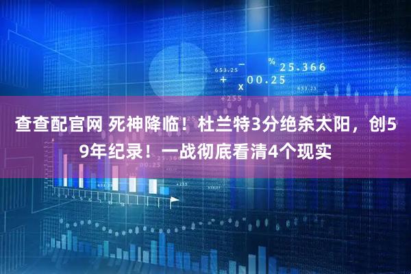 查查配官网 死神降临！杜兰特3分绝杀太阳，创59年纪录！一战彻底看清4个现实