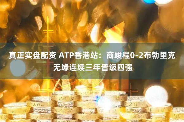 真正实盘配资 ATP香港站：商竣程0-2布勃里克 无缘连续三年晋级四强