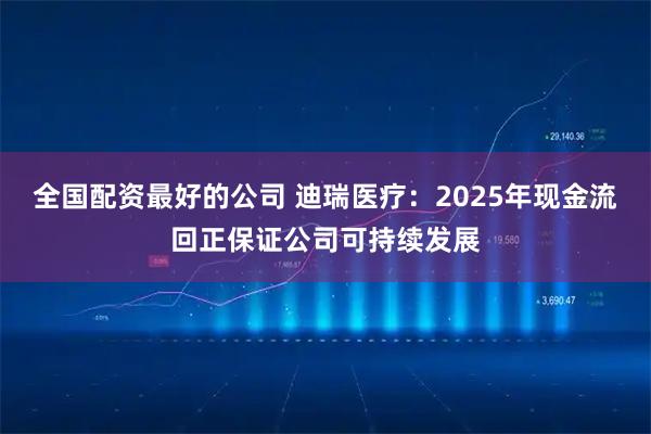 全国配资最好的公司 迪瑞医疗：2025年现金流回正保证公司可持续发展