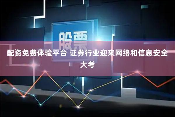 配资免费体验平台 证券行业迎来网络和信息安全大考