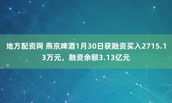 地方配资网 燕京啤酒1月30日获融资买入2715.13万元，融资余额3.13亿元