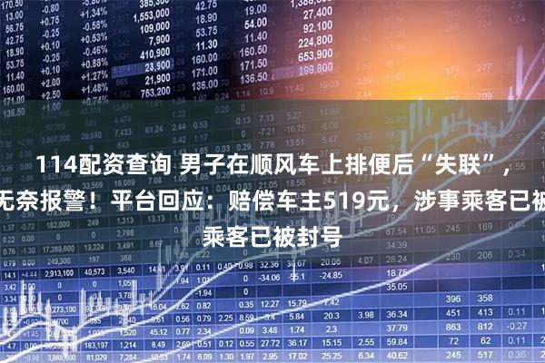 114配资查询 男子在顺风车上排便后“失联”，车主无奈报警！平台回应：赔偿车主519元，涉事乘客已被封号