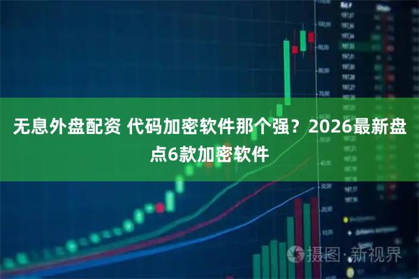 无息外盘配资 代码加密软件那个强?2026最新盘点6款加密软件
