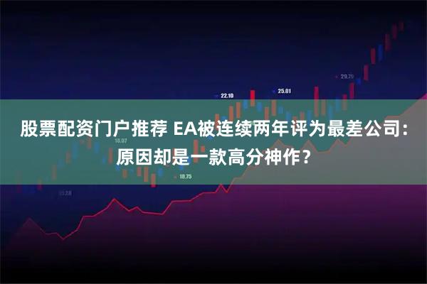 股票配资门户推荐 EA被连续两年评为最差公司：原因却是一款高分神作？